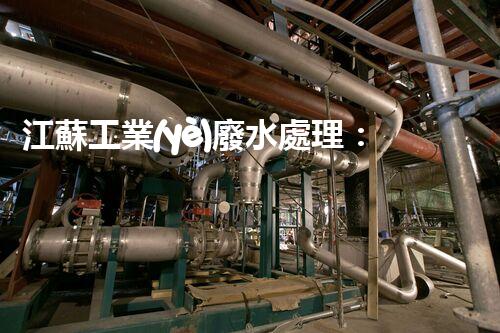 江蘇工業(yè)廢水處理：開啟綠色以后之門？